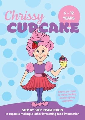 Chrissy Cupcake Shows You How To Make Healthy, Energy Giving Cupcakes: STEP BY STEP INSTRUCTION in cupcake making & other interesting food information by Thompson-Wells, Christine
