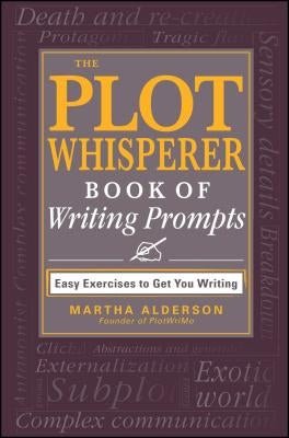 The Plot Whisperer Book of Writing Prompts: Easy Exercises to Get You Writing by Alderson, Martha