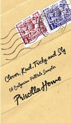 Clever, Kind, Tricky, and Sly, Volume 1: A Bulgarian Folktale Sampler by Howe, Priscilla