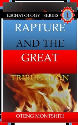 Rapture and the Great Tribulation by Montshiti, Oteng