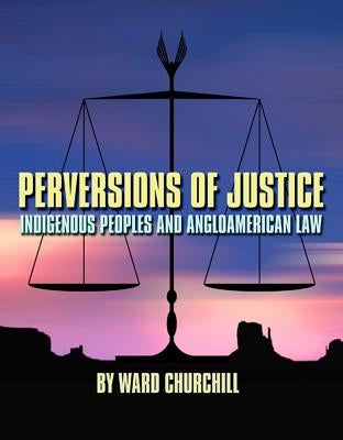 Perversions of Justice: Indigenous Peoples and Angloamerican Law by Churchill, Ward
