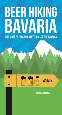 Beerhiking Bavaria: The Most Refreshing Way to Discover Bavaria by Carbonara, Rich