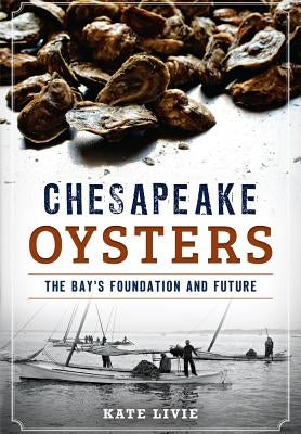 Chesapeake Oysters: The Bay's Foundation and Future by Livie, Kate