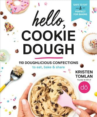 Hello, Cookie Dough: 110 Doughlicious Confections to Eat, Bake & Share by Tomlan, Kristen