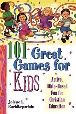 101 Great Games for Kids: Active, Bible-Based Fun for Christian Education by Roehlkepartain, Jolene L.