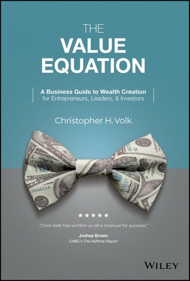 The Value Equation: A Business Guide to Wealth Creation for Entrepreneurs, Leaders & Investors by Volk, Christopher H.