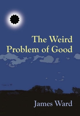 The Weird Problem of Good by Ward, James