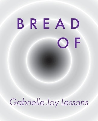 Bread Of by Lessans, Gabrielle Joy