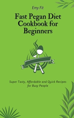 Fast Pegan Diet Cookbook for Beginners: Super Tasty, Affordable and Quick Recipes for Busy People by Fit, Emy