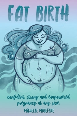 Fat Birth: Confident, Strong and Empowered Pregnancy At Any Size by Mayefske, Michelle