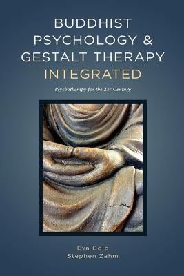 Buddhist Psychology and Gestalt Therapy Integrated: Psychotherapy for the 21st Century by Gold, Eva