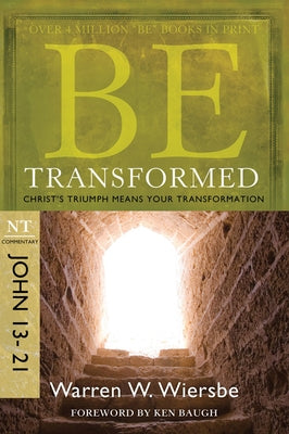 Be Transformed: NT Commentary John 13-21; Christ's Triumph Means Your Transformation by Wiersbe, Warren W.
