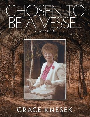 Chosen to Be a Vessel: A Memoir by Knesek, Grace