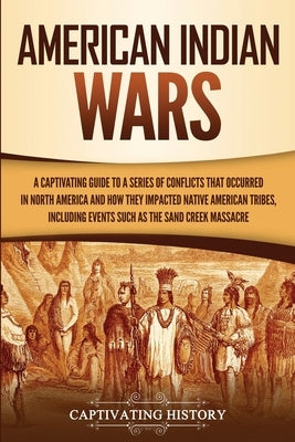 American Indian Wars: A Captivating Guide to a Series of Conflicts That Occurred in North America and How They Impacted Native American Trib by History, Captivating