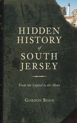 Hidden History of South Jersey: From the Capitol to the Shore by Bond, Gordon