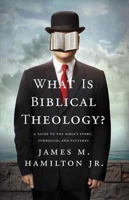 What Is Biblical Theology?: A Guide to the Bible's Story, Symbolism, and Patterns by Hamilton Jr, James M.
