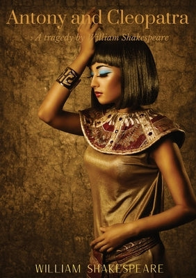 Antony and Cleopatra: A tragedy by William Shakespeare on the relationships between Cleopatra and Mark Antony from the time of the Sicilian by Shakespeare, William