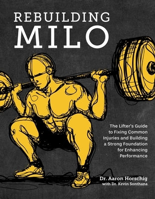 Rebuilding Milo: The Lifter's Guide to Fixing Common Injuries and Building a Strong Foundation for Enhancing Performance by Horschig, Aaron