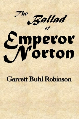 The Ballad of Emperor Norton by Robinson, Garrett Buhl