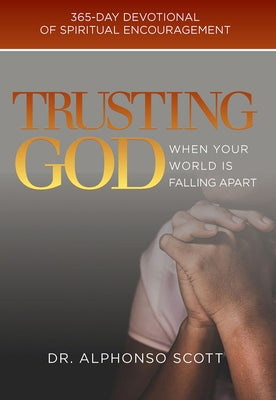 Trusting God When Your World Is Falling Apart, 1: 365-Day Devotional of Spiritual Encouragement by Scott, Alphonso