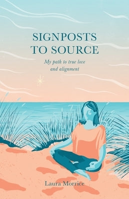 Signposts to Source: My Path to True Love and Alignment by Morrice, Laura