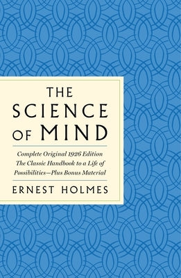 The Science of Mind: The Complete Original 1926 Edition -- The Classic Handbook to a Life of Possibilities: Plus Bonus Material by Holmes, Ernest