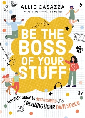Be the Boss of Your Stuff: The Kids' Guide to Decluttering and Creating Your Own Space by Casazza, Allie