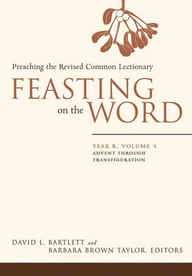 Feasting on the Word: Year B, Vol. 1: Advent Through Transfiguration by Bartlett, David L.