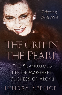The Grit in the Pearl: The Scandalous Life of Margaret, Duchess of Argyll by Spence, Lyndsy