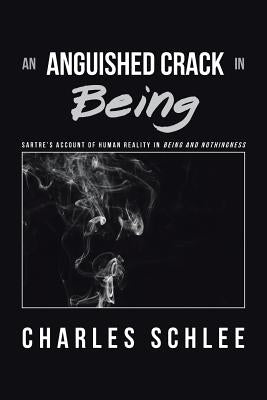 An Anguished Crack in Being: Sartre's Account of Human Reality in Being and Nothingness by Schlee, Charles
