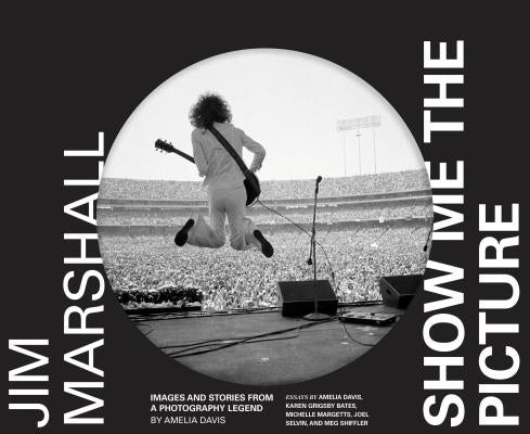 Jim Marshall: Show Me the Picture: Images and Stories from a Photography Legend (Jim Marshall Photography Book, Music History Photo Book) by Davis, Amelia