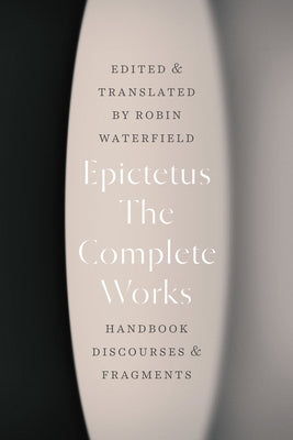 The Complete Works: Handbook, Discourses, and Fragments by Epictetus
