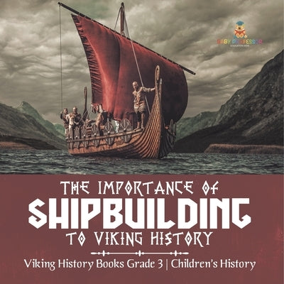 The Importance of Shipbuilding to Viking History Viking History Books Grade 3 Children's History by Baby Professor