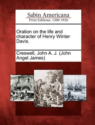 Oration on the Life and Character of Henry Winter Davis. by Creswell, John a. J. (John Angel James)