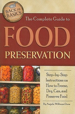 The Complete Guide to Food Preservation: Step-By-Step Instructions on How to Freeze, Dry, Can, and Preserve Food by Duea, Angela Williams