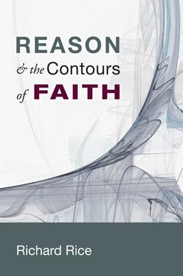 Reason & the Contours of Faith by Rice, Richard