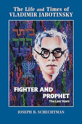 Fighter and Prophet: The Last Years: The Life and Times of Vladimir Jabotinsky. Volume 2 by Schechtman, Joesph
