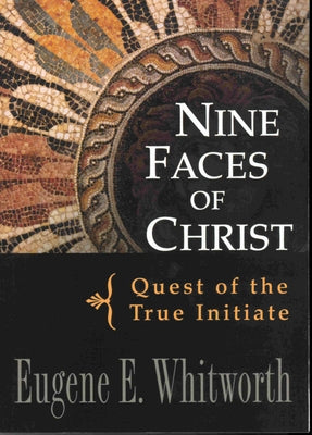 Nine Faces of Christ: Quest of the True Initiate by Whitworth, Eugene