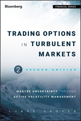 Trading Options in Turbulent Markets: Master Uncertainty Through Active Volatility Management by Shover, Larry