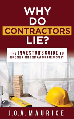 Why Do Contractors Lie?: The Investor's Guide to Hire the Right Contractor for Success by Maurice, J. O. a.