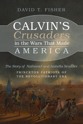 Calvin's Crusaders in the Wars That Made America by Fisher, David T.