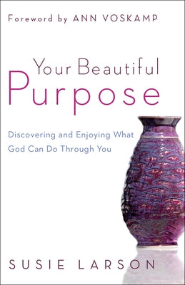 Your Beautiful Purpose: Discovering and Enjoying What God Can Do Through You by Larson, Susie