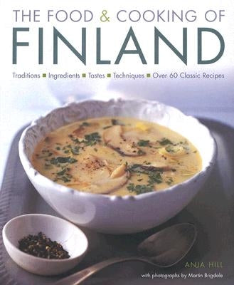 The Food & Cooking of Finland: Traditions, Ingredients, Tastes and Techniques in Over 60 Classic Recipes by Hill, Anja
