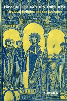 Treasures from the Storeroom: Medieval Religion and the Eucharist by Macy, Gary