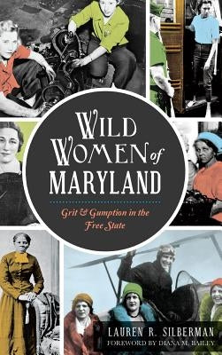 Wild Women of Maryland: Grit & Gumption in the Free State by Silberman, Lauren R.