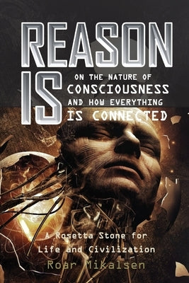 Reason Is: On the Nature of Consciousness and how Everything is Connected by Mikalsen, Roar Alexander