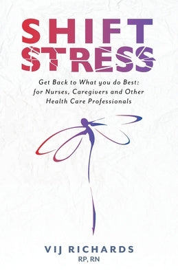 SHIFT Stress: Get Back to What you do Best: for Nurses, Caregivers and other Health Care Professionals by Richards, Vij