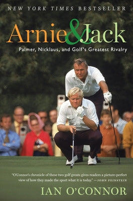 Arnie and Jack: Palmer, Nicklaus, and Golf's Greatest Rivalry by O'Connor, Ian