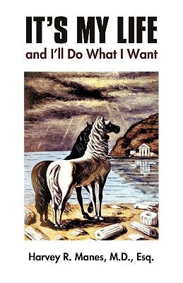 It's My Life and I'll Do What I Want by Harvey R. Manes, Esq