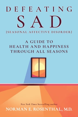 Defeating Sad (Seasonal Affective Disorder): A Guide to Health and Happiness Through All Seasons by Rosenthal, Norman E.
